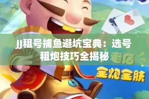 JJ租号捕鱼避坑宝典：选号租炮技巧全揭秘
