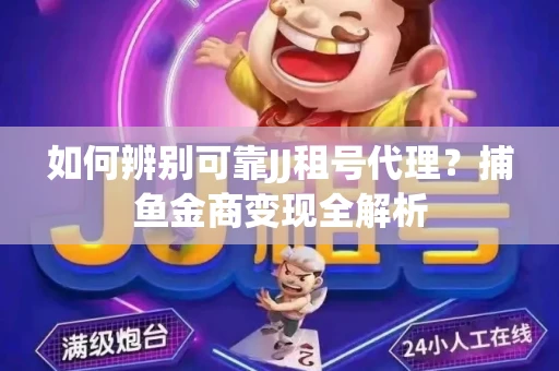 如何辨别可靠JJ租号代理？捕鱼金商变现全解析
