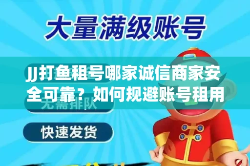JJ打鱼租号哪家诚信商家安全可靠？如何规避账号租用风险？