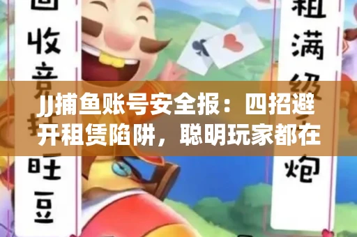 JJ捕鱼账号安全报：四招避开租赁陷阱，聪明玩家都在做