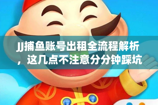 JJ捕鱼账号出租全流程解析，这几点不注意分分钟踩坑