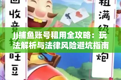 JJ捕鱼账号租用全攻略：玩法解析与法律风险避坑指南