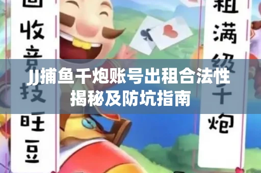JJ捕鱼千炮账号出租合法性揭秘及防坑指南