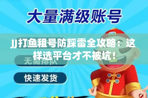 JJ打鱼租号防踩雷全攻略：这样选平台才不被坑！