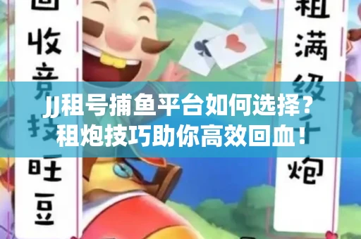 JJ租号捕鱼平台如何选择？租炮技巧助你高效回血！