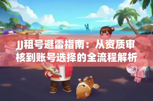 JJ租号避雷指南：从资质审核到账号选择的全流程解析！捕鱼经典账号有何独特差异？