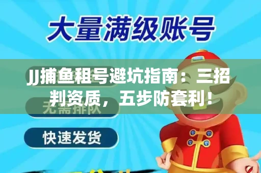 JJ捕鱼租号避坑指南：三招判资质，五步防套利！