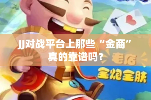 JJ对战平台上那些“金商”真的靠谱吗？
